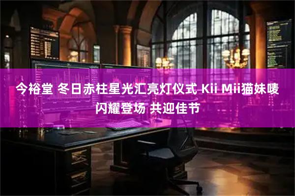 今裕堂 冬日赤柱星光汇亮灯仪式 Kii Mii猫妹唛闪耀登场 共迎佳节