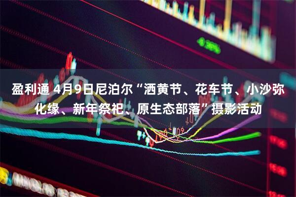 盈利通 4月9日尼泊尔“洒黄节、花车节、小沙弥化缘、新年祭祀、原生态部落”摄影活动