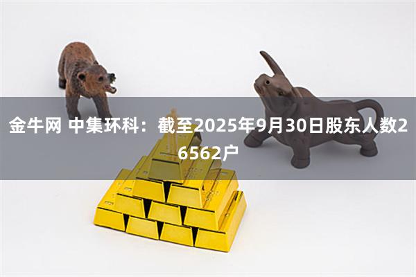 金牛网 中集环科：截至2025年9月30日股东人数26562户