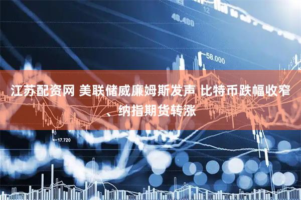 江苏配资网 美联储威廉姆斯发声 比特币跌幅收窄、纳指期货转涨
