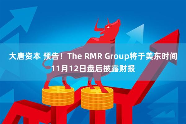大唐资本 预告！The RMR Group将于美东时间11月12日盘后披露财报