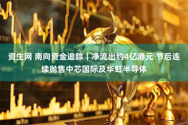 资生网 南向资金追踪｜净流出约4亿港元 节后连续抛售中芯国际及华虹半导体