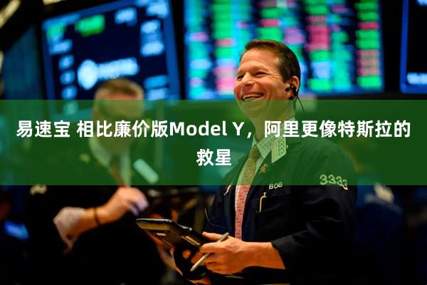 易速宝 相比廉价版Model Y，阿里更像特斯拉的救星